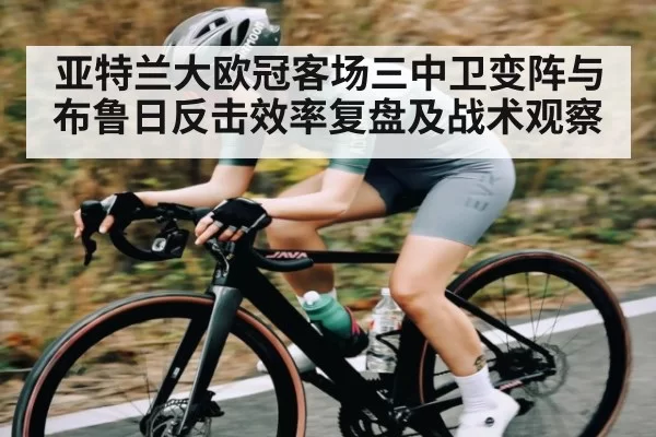亚特兰大欧冠客场三中卫变阵与布鲁日反击效率复盘及战术观察